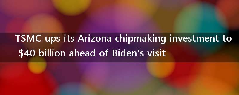 TSMC ups its Arizona chipmaking investment to $40 billion ahead of Biden's visit